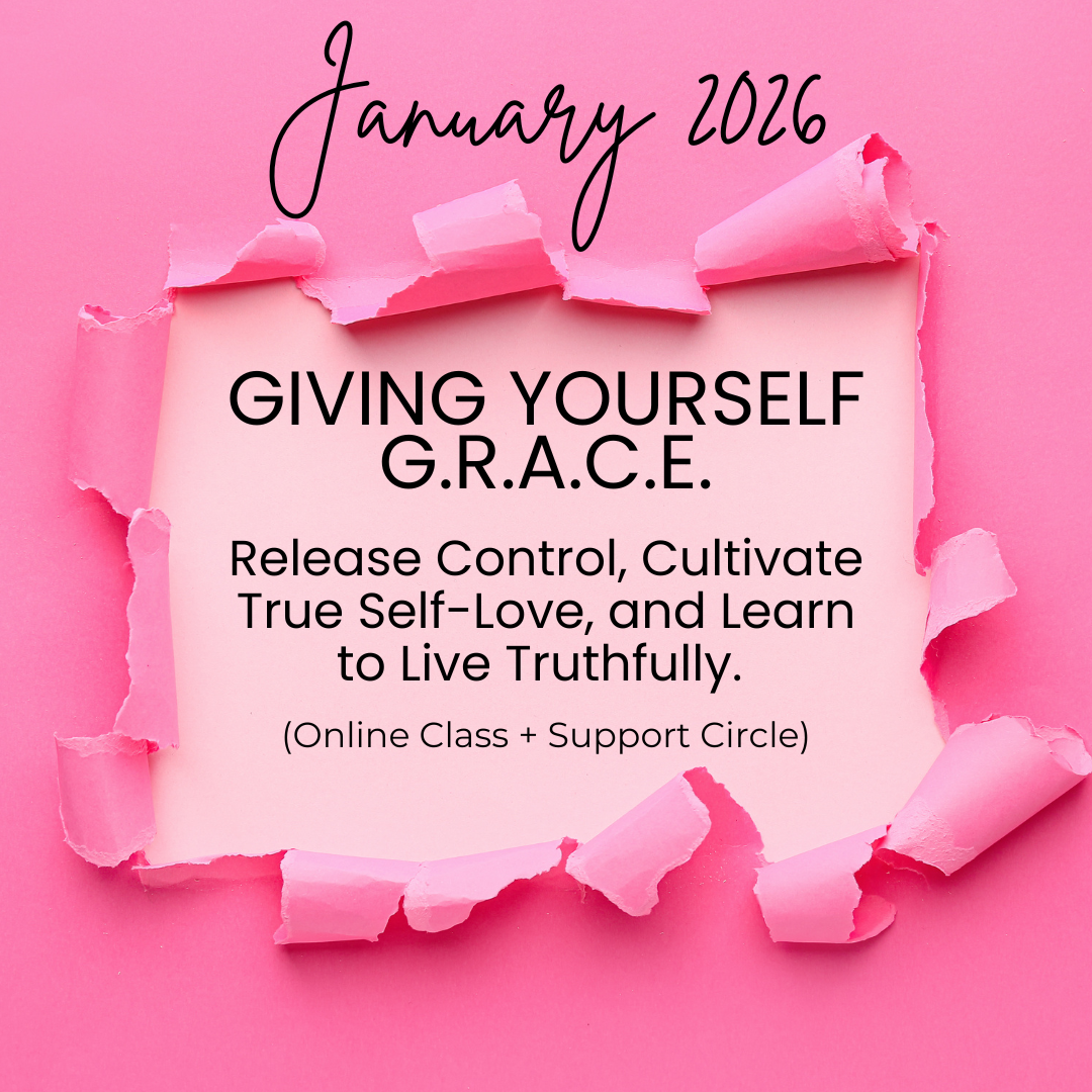 2026 - Giving Yourself GRACE - Release Control. Cultivate True Self-Love. Learn to Live Freely (Online Class + Support Circle)