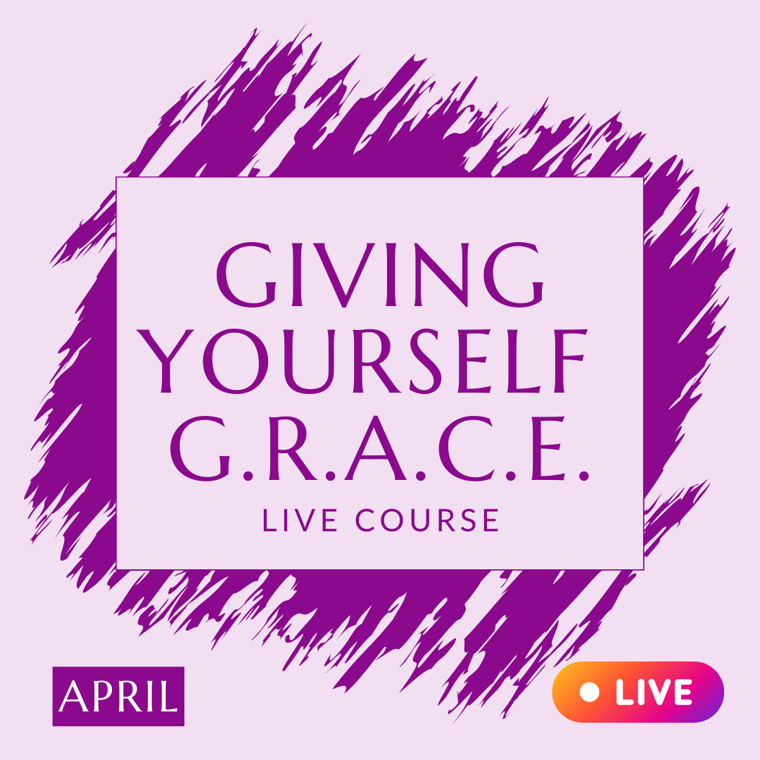 APRIL - Giving Yourself GRACE - LIVE Online Class + Support Circle